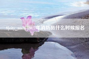 长沙2022年消防员什么时候报名