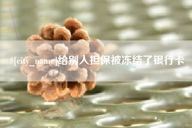 长沙给别人担保被冻结了银行卡