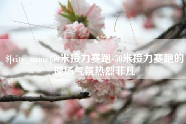 长沙50米接力赛跑-50米接力赛跑的现场气氛热烈非凡