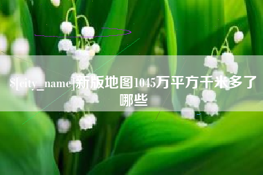 长沙新版地图1045万平方千米多了哪些