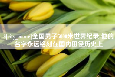 长沙全国男子5000米世界纪录-他的名字永远铭刻在国内田径历史上
