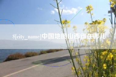 长沙中国地图山西省在哪儿