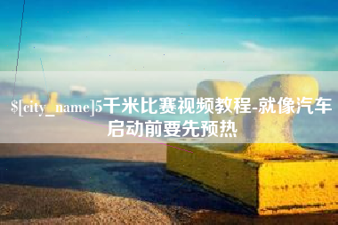 长沙5千米比赛视频教程-就像汽车启动前要先预热