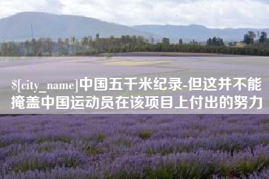 长沙中国五千米纪录-但这并不能掩盖中国运动员在该项目上付出的努力