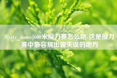 长沙600米接力赛怎么跑-这是接力赛中最容易出现失误的地方