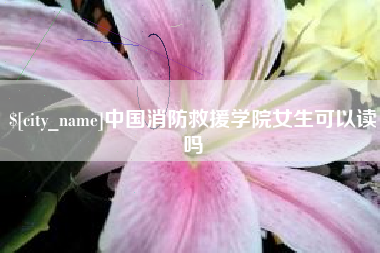 长沙中国消防救援学院女生可以读吗