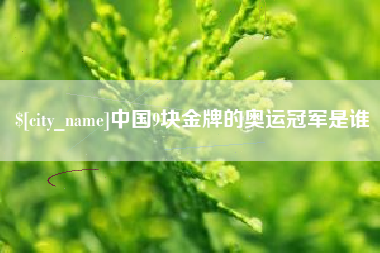 长沙中国9块金牌的奥运冠军是谁