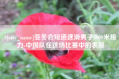 长沙亚冬会短道速滑男子5000米接力-中国队在这场比赛中的表现