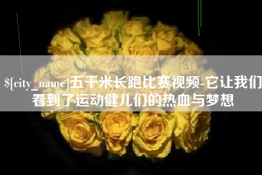 长沙五千米长跑比赛视频-它让我们看到了运动健儿们的热血与梦想