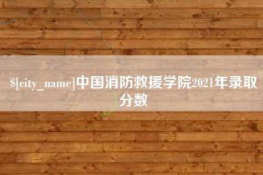 长沙中国消防救援学院2021年录取分数