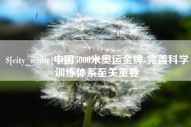 长沙中国5000米奥运金牌-完善科学训练体系至关重要