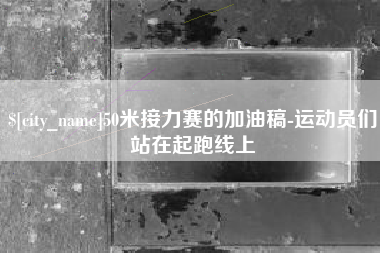 长沙50米接力赛的加油稿-运动员们站在起跑线上