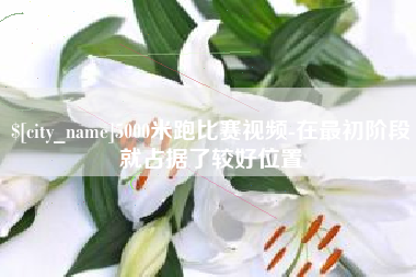 长沙5000米跑比赛视频-在最初阶段就占据了较好位置