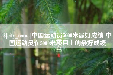 长沙中国运动员5000米最好成绩-中国运动员在5000米项目上的最好成绩