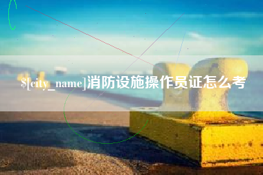 长沙消防设施操作员证怎么考