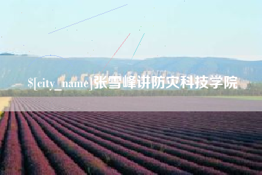 长沙张雪峰讲防灾科技学院