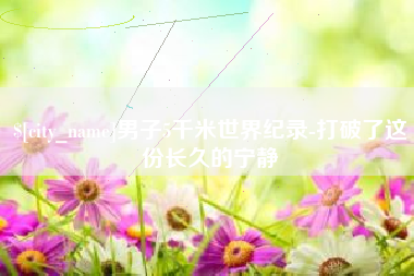长沙男子5千米世界纪录-打破了这份长久的宁静