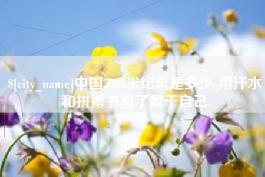 长沙中国5000米纪录是多少-用汗水和拼搏书写了属于自己