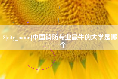 长沙中国消防专业最牛的大学是哪一个