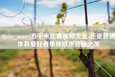 长沙五千米比赛视频大全-还是普通体育爱好者单纯欣赏竞技之美