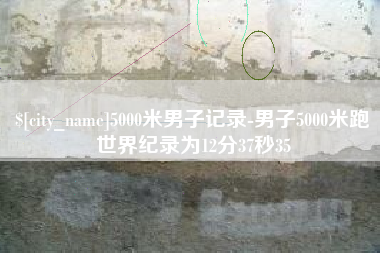长沙5000米男子记录-男子5000米跑世界纪录为12分37秒35
