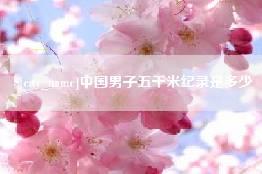长沙中国男子五千米纪录是多少