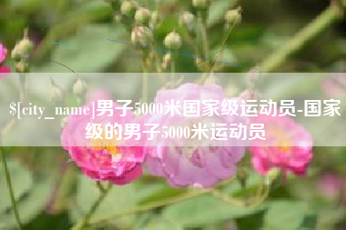 长沙男子5000米国家级运动员-国家级的男子5000米运动员