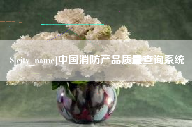 长沙中国消防产品质量查询系统
