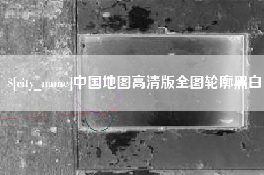 长沙中国地图高清版全图轮廓黑白