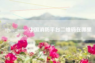 长沙中国消防平台二维码在哪里