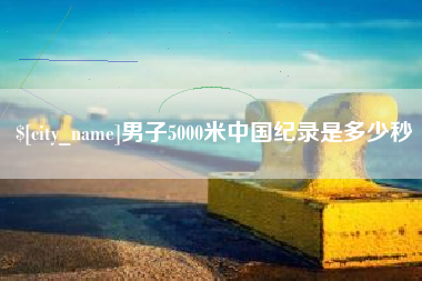 长沙男子5000米中国纪录是多少秒