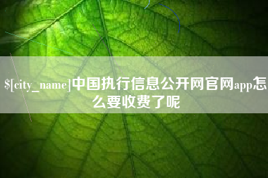 长沙中国执行信息公开网官网app怎么要收费了呢