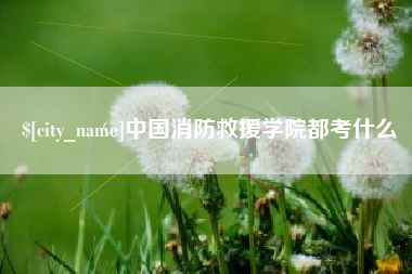 长沙中国消防救援学院都考什么
