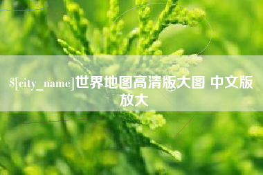 长沙世界地图高清版大图 中文版 放大