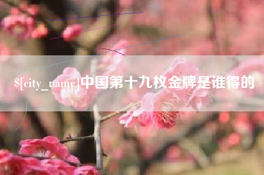 长沙中国第十九枚金牌是谁得的