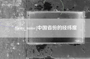长沙中国省份的经纬度