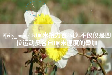 长沙4x100米接力赛56秒-不仅仅是四位运动员各自100米速度的叠加