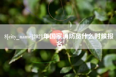 长沙2021年国家消防员什么时候报名
