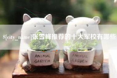 长沙张雪峰推荐的十大军校有哪些