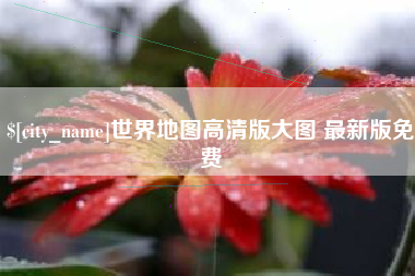 长沙世界地图高清版大图 最新版免费