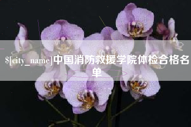 长沙中国消防救援学院体检合格名单