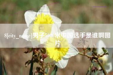 长沙男子5000米中国选手是谁啊图片