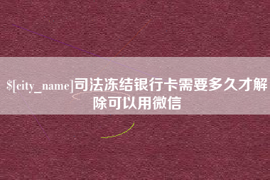 长沙司法冻结银行卡需要多久才解除可以用微信