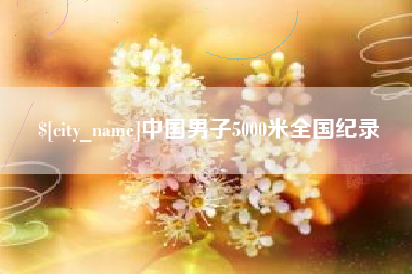 长沙中国男子5000米全国纪录