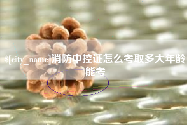 长沙消防中控证怎么考取多大年龄能考